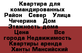 Квартира для командированных › Район ­ Север › Улица ­ Чичерина › Дом ­ 20 › Этажность дома ­ 9 › Цена ­ 15 000 - Все города Недвижимость » Квартиры аренда   . Ханты-Мансийский,Когалым г.